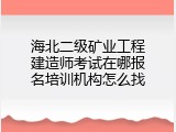 海北二级矿业工程建造师考试在哪报名培训机构怎么找