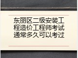 东丽区二级安装工程造价工程师考试通常多久可以考过