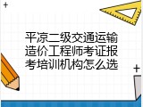 平凉二级交通运输造价工程师考证报考培训机构怎么选