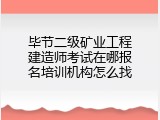 毕节二级矿业工程建造师考试在哪报名培训机构怎么找
