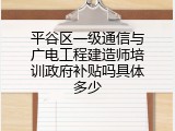 平谷区一级通信与广电工程建造师培训政府补贴吗具体多少