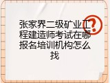 张家界二级矿业工程建造师考试在哪报名培训机构怎么找
