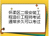 怀柔区二级安装工程造价工程师考试通常多久可以考过