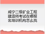 咸宁二级矿业工程建造师考试在哪报名培训机构怎么找