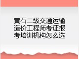 黄石二级交通运输造价工程师考证报考培训机构怎么选