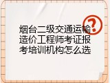 烟台二级交通运输造价工程师考证报考培训机构怎么选