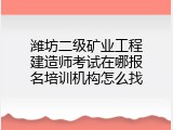潍坊二级矿业工程建造师考试在哪报名培训机构怎么找