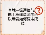 宣城一级通信与广电工程建造师考试以后要如何复审成绩