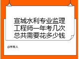 宣城水利专业监理工程师一年考几次总共需要花多少钱