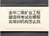 金华二级矿业工程建造师考试在哪报名培训机构怎么找