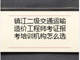 镇江二级交通运输造价工程师考证报考培训机构怎么选