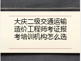 大庆二级交通运输造价工程师考证报考培训机构怎么选