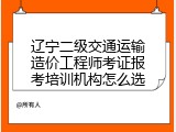 辽宁二级交通运输造价工程师考证报考培训机构怎么选