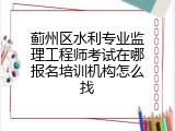 蓟州区水利专业监理工程师考试在哪报名培训机构怎么找