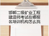 邯郸二级矿业工程建造师考试在哪报名培训机构怎么找