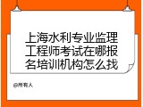 上海水利专业监理工程师考试在哪报名培训机构怎么找