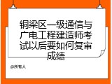 铜梁区一级通信与广电工程建造师考试以后要如何复审成绩