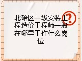 北碚区一级安装工程造价工程师一般在哪里工作什么岗位