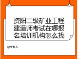 资阳二级矿业工程建造师考试在哪报名培训机构怎么找
