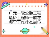广元一级安装工程造价工程师一般在哪里工作什么岗位