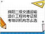 绵阳二级交通运输造价工程师考证报考培训机构怎么选