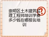 崇明区土木建筑监理工程师培训学费多少钱在哪报名培训