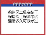 蓟州区二级安装工程造价工程师考试通常多久可以考过