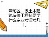 普陀区一级土木建筑造价工程师要学什么专业考证考几门