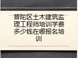 普陀区土木建筑监理工程师培训学费多少钱在哪报名培训