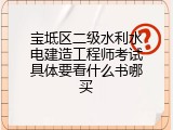 宝坻区二级水利水电建造工程师考试具体要看什么书哪买