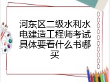 河东区二级水利水电建造工程师考试具体要看什么书哪买