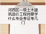 河西区一级土木建筑造价工程师要学什么专业考证考几门