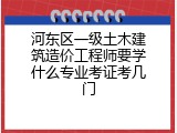 河东区一级土木建筑造价工程师要学什么专业考证考几门
