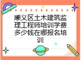 顺义区土木建筑监理工程师培训学费多少钱在哪报名培训