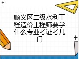 顺义区二级水利工程造价工程师要学什么专业考证考几门