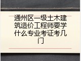 通州区一级土木建筑造价工程师要学什么专业考证考几门
