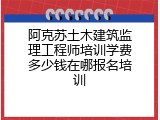 阿克苏土木建筑监理工程师培训学费多少钱在哪报名培训