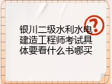 银川二级水利水电建造工程师考试具体要看什么书哪买
