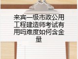 来宾一级市政公用工程建造师考试有用吗难度如何含金量