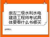 崇左二级水利水电建造工程师考试具体要看什么书哪买