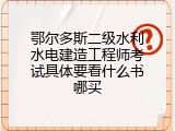 鄂尔多斯二级水利水电建造工程师考试具体要看什么书哪买