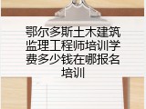 鄂尔多斯土木建筑监理工程师培训学费多少钱在哪报名培训
