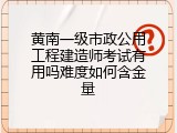 黄南一级市政公用工程建造师考试有用吗难度如何含金量