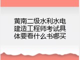 黄南二级水利水电建造工程师考试具体要看什么书哪买