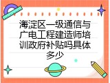 海淀区一级通信与广电工程建造师培训政府补贴吗具体多少