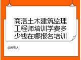 商洛土木建筑监理工程师培训学费多少钱在哪报名培训