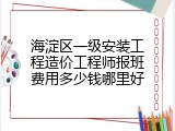 海淀区一级安装工程造价工程师报班费用多少钱哪里好