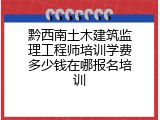 黔西南土木建筑监理工程师培训学费多少钱在哪报名培训