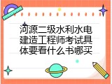河源二级水利水电建造工程师考试具体要看什么书哪买