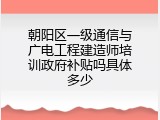 朝阳区一级通信与广电工程建造师培训政府补贴吗具体多少